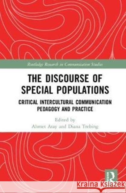 The Discourse of Special Populations: Critical Intercultural Communication Pedagogy and Practice Ahmet Atay Diana Trebing 9781138673984