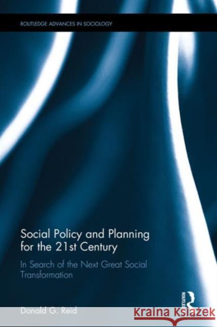 Social Policy and Planning for the 21st Century: In Search of the Next Great Social Transformation Donald G. Reid   9781138674059