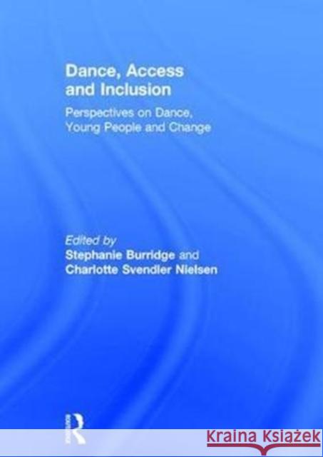 Dance, Access and Inclusion: Perspectives on Dance, Young People and Change Stephanie Burridge Charlotte Svendler Nielsen 9781138674073 Routledge