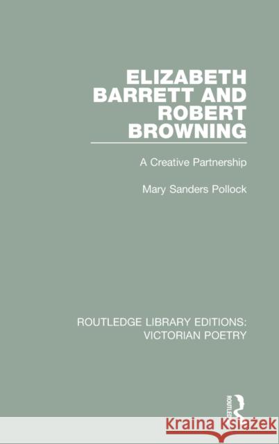 Elizabeth Barrett and Robert Browning: A Creative Partnership Mary Sanders Pollock   9781138674134