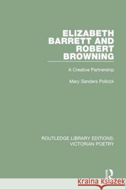 Elizabeth Barrett and Robert Browning: A Creative Partnership Mary Sanders Pollock 9781138674141