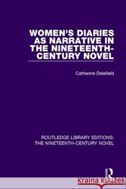 Women's Diaries as Narrative in the Nineteenth-Century Novel Catherine Delafield 9781138674158