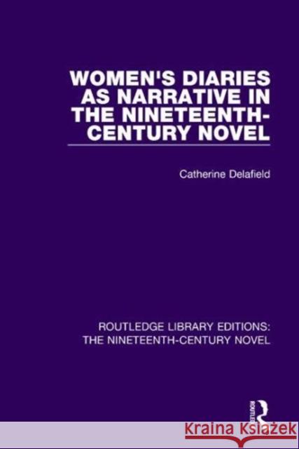 Women's Diaries as Narrative in the Nineteenth-Century Novel Catherine Delafield 9781138674202