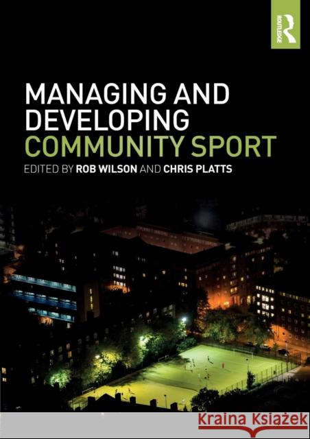 Managing and Developing Community Sport Rob Wilson (Sheffield Hallam University, Chris Platts (Sheffield Hallam Universit  9781138674332
