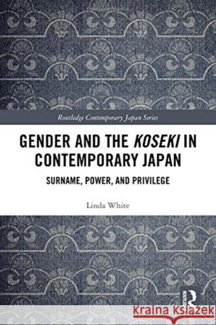 Gender and the Koseki in Contemporary Japan: Surname, Power, and Privilege Linda White 9781138674349