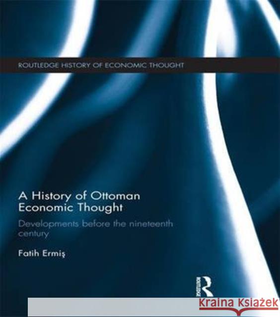 A History of Ottoman Economic Thought: Developments Before the Nineteenth Century Fatih ErmiÅŸ   9781138674486 Taylor and Francis