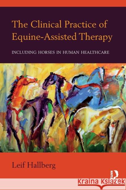 The Clinical Practice of Equine-Assisted Therapy: Including Horses in Human Healthcare Hallberg, Leif 9781138674639 Routledge