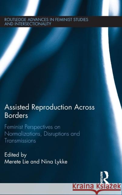 Assisted Reproduction Across Borders: Feminist Perspectives on Normalizations, Disruptions and Transmissions Merete Lie Nina Lykke  9781138674646 Taylor and Francis
