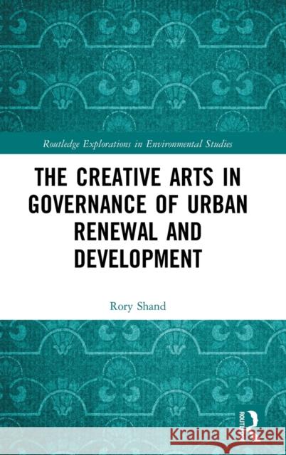 The Creative Arts in Governance of Urban Renewal and Development Rory Shand 9781138675131 Routledge
