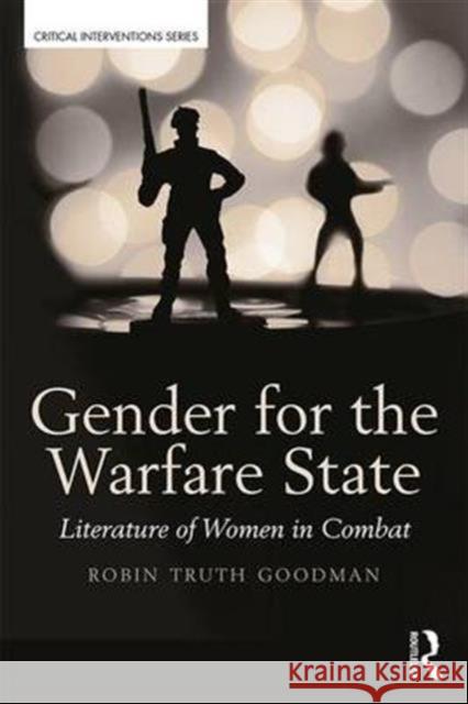 Gender for the Warfare State: Literature of Women in Combat Robin Truth Goodman 9781138675292 Routledge