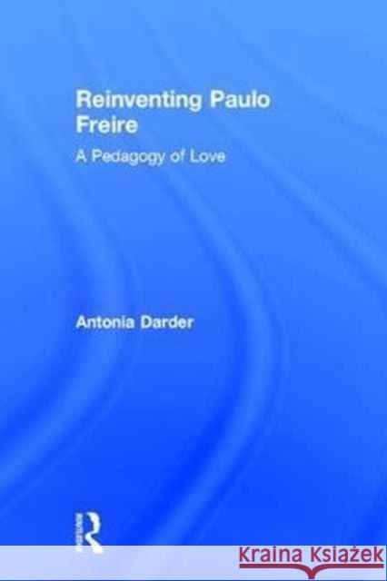 Reinventing Paulo Freire: A Pedagogy of Love Antonia Darder 9781138675308