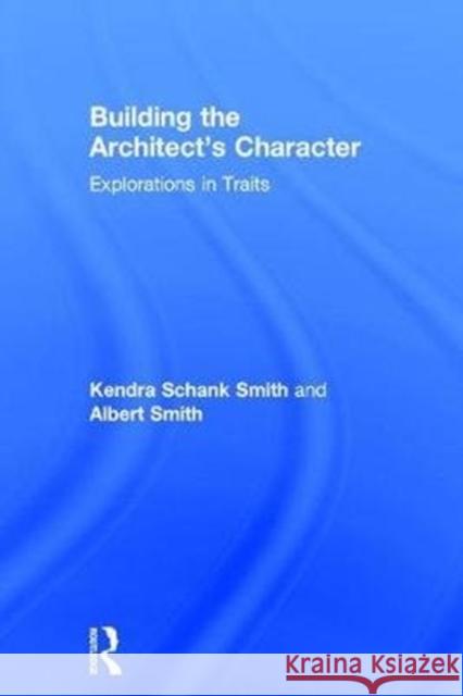 Building the Architect's Character: Explorations in Traits Kendra Schank Smith, Albert C. Smith 9781138675360