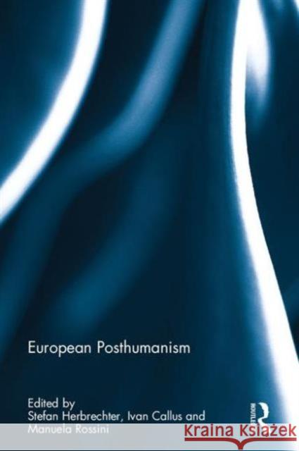 European Posthumanism Stefan Herbrechter Ivan Callus Manuela Rossini 9781138675780 Taylor and Francis