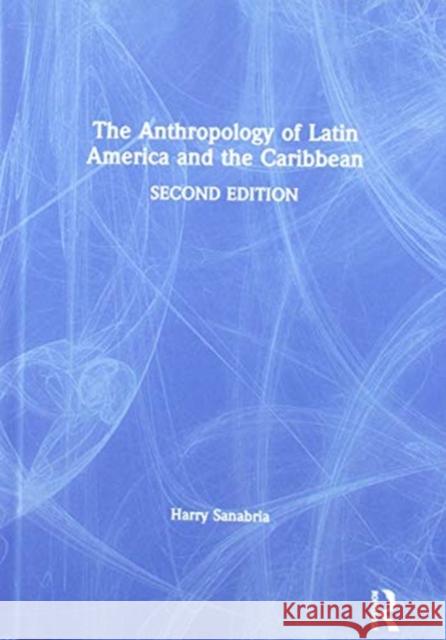 The Anthropology of Latin America and the Caribbean Harry Sanabria 9781138675827 Routledge
