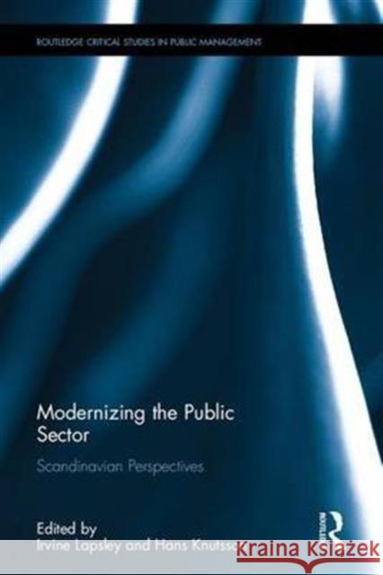 Modernizing the Public Sector: Scandinavian Perspectives Irvine Lapsley Hans Knutsson 9781138675940 Routledge