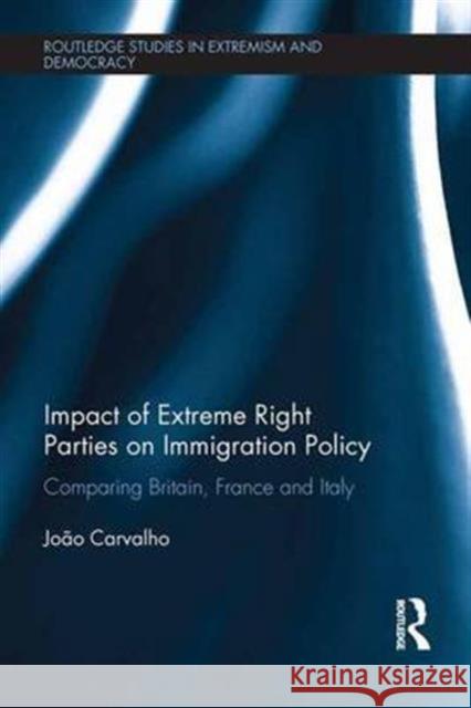 Impact of Extreme Right Parties on Immigration Policy: Comparing Britain, France and Italy Joao Carvalho   9781138676237