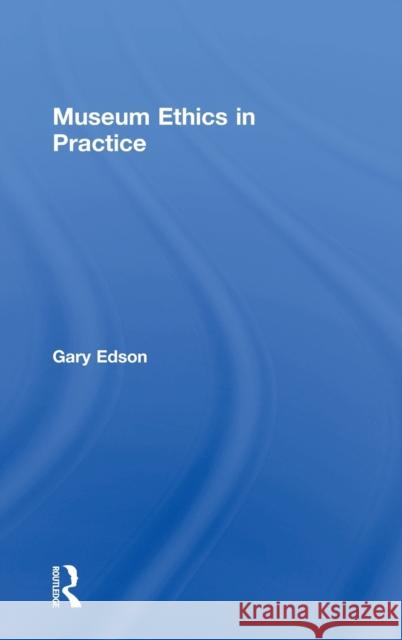 Museum Ethics in Practice Gary Edson 9781138676350