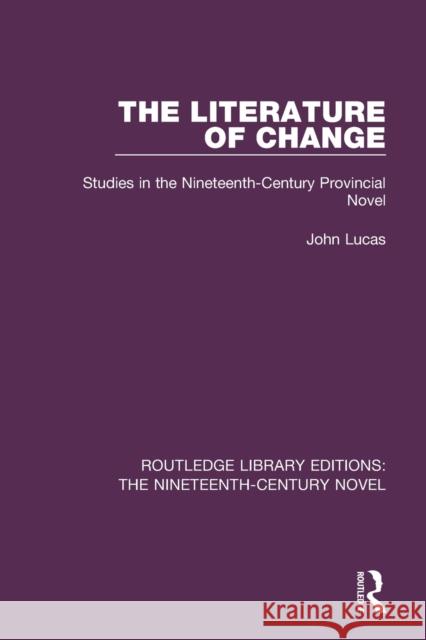 The Literature of Change: Studies in the Nineteenth Century Provincial Novel John Lucas 9781138676367 Taylor and Francis