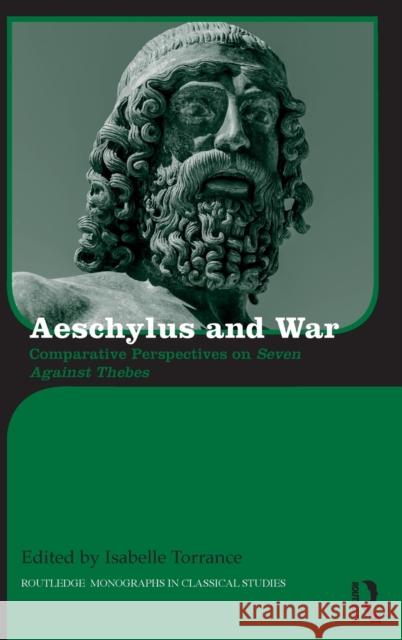 Aeschylus and War: Comparative Perspectives on Seven Against Thebes Isabelle Torrance 9781138677005 Routledge