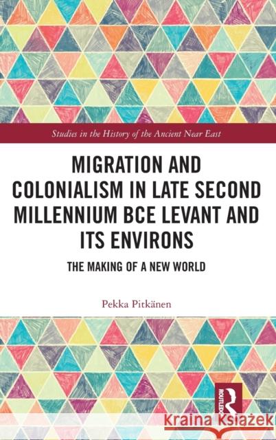 Migration and Colonialism in Late Second Millennium Bce Levant and Its Environs: The Making of a New World Pekka M. a. Pitkanen 9781138677036 Routledge
