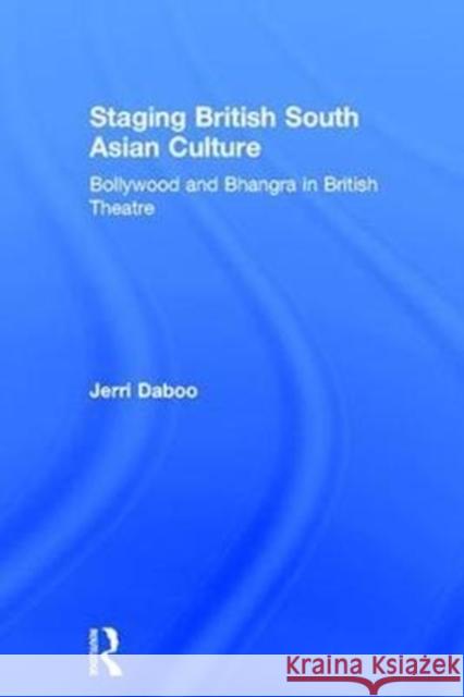 Staging British South Asian Culture: Bollywood and Bhangra in British Theatre Jerri Daboo 9781138677142