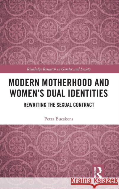 Modern Motherhood and Women's Dual Identities: Rewriting the Sexual Contract Petra Bueskens 9781138677425