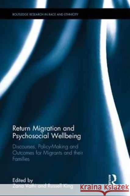 Return Migration and Psychosocial Wellbeing: Discourses, Policy-Making and Outcomes for Migrants and Their Families Zana Vathi Russell King 9781138677500 Routledge