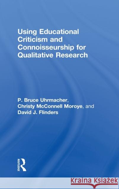 Using Educational Criticism and Connoisseurship for Qualitative Research David Flinders P. Bruce Uhrmacher Christy Moroye 9781138677630