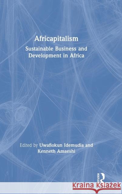 Africapitalism: Sustainable Business and Development in Africa Kenneth Amaeshi (University of Edinburgh Uwafiokun Idemudia (York University, Can Adun Okupe (University of Edinburgh, U 9781138677753