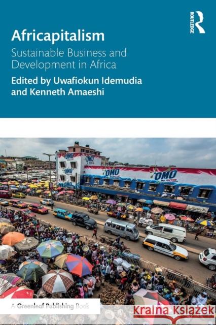 Africapitalism: Sustainable Business and Development in Africa Kenneth Amaeshi (University of Edinburgh Uwafiokun Idemudia (York University, Can Adun Okupe (University of Edinburgh, U 9781138677760 Routledge