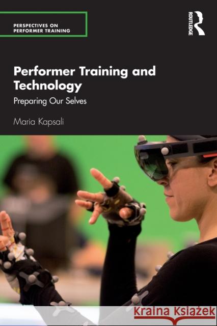 Performer Training and Technology: Preparing Our Selves Maria Kapsali 9781138677814 Routledge