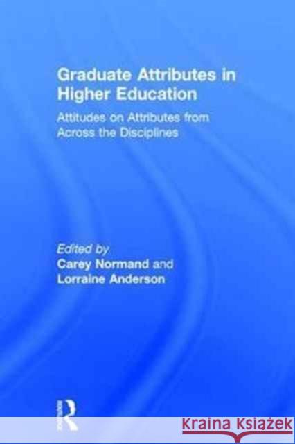 Graduate Attributes in Higher Education: Attitudes on Attributes from Across the Disciplines Anderson Lorraine Normand Carey 9781138678019
