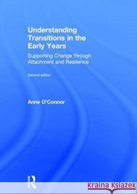 Understanding Transitions in the Early Years: Supporting Change Through Attachment and Resilience Anne O'Connor 9781138678132