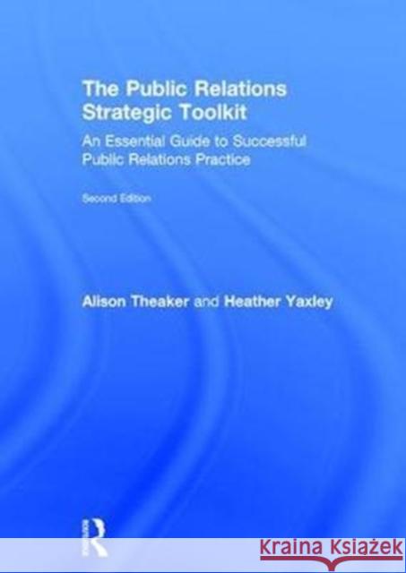 The Public Relations Strategic Toolkit: An Essential Guide to Successful Public Relations Practice Alison Theaker Heather Yaxley 9781138678651 Routledge