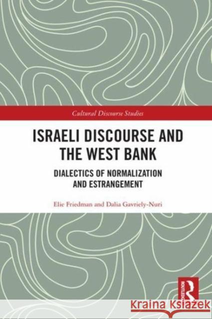 Israeli Discourse and the West Bank: Dialectics of Normalization and Estrangement Elie Friedman Dalia Gavriely-Nuri 9781138678798 Routledge