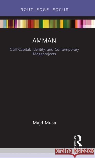 Amman: Gulf Capital, Identity, and Contemporary Megaprojects Majd Musa 9781138679078 Routledge