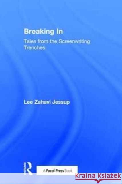 Breaking in: Tales from the Screenwriting Trenches Lee Jessup 9781138679115 Focal Press