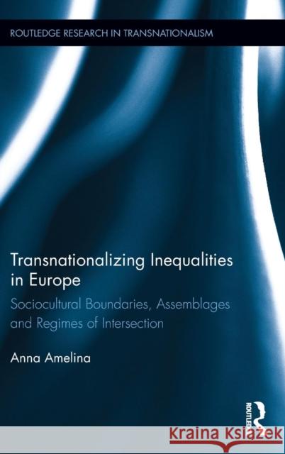 Transnationalizing Inequalities in Europe: Sociocultural Boundaries, Assemblages and Regimes of Intersection Anna Amelina 9781138679870