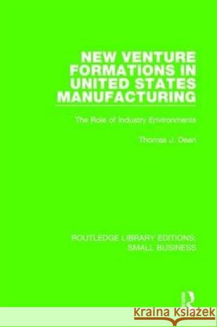 New Venture Formations in United States Manufacturing: The Role of Industry Environments Thomas J. Dean 9781138679955 Routledge