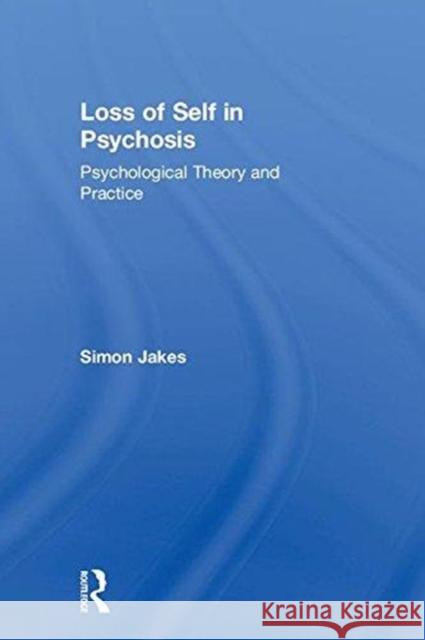 Loss of Self in Psychosis: Psychological Theory and Practice Jakes, Simon 9781138680128 Routledge