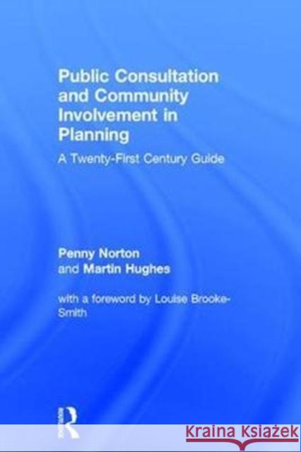 Public Consultation and Community Involvement in Planning: A Twenty-First Century Guide Penny Norton Martin Hughes 9781138680142