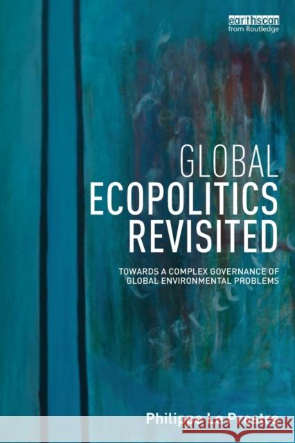 Global Ecopolitics Revisited: Towards a Complex Governance of Global Environmental Problems Philippe L 9781138680203 Routledge