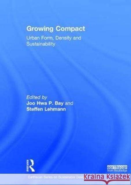 Growing Compact: Urban Form, Density and Sustainability Joo Hwa P. Bay Steffen Lehmann 9781138680395 Routledge