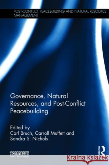 Governance, Natural Resources and Post-Conflict Peacebuilding Carl Bruch Carroll Muffett Sandra Nichols 9781138680968