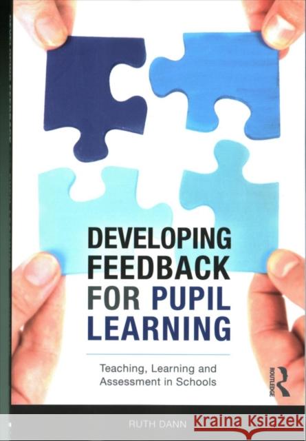 Developing Feedback for Pupil Learning: Teaching, Learning and Assessment in Schools Ruth Dann 9781138681026 Routledge