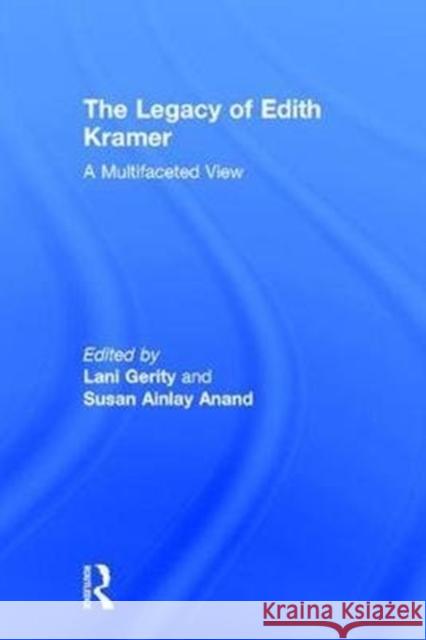 The Legacy of Edith Kramer: A Multifaceted View Lani Alaine Gerity Susan Ainlay Anand 9781138681231