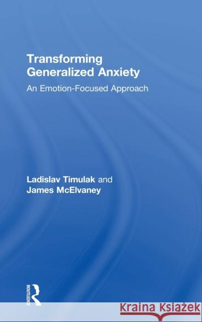 Transforming Generalized Anxiety: An emotion-focused approach Timulak, Ladislav 9781138681507