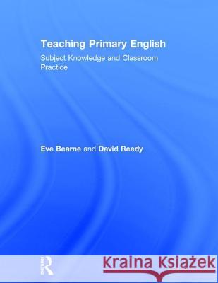 Teaching Primary English: Subject Knowledge and Classroom Practice Eve Bearne David Reedy 9781138681552