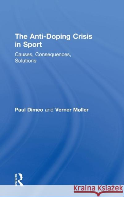 The Anti-Doping Crisis in Sport: Causes, Consequences, Solutions Paul Dimeo Verner Mller 9781138681651 Routledge