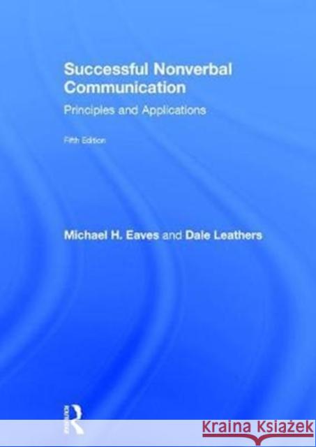 Successful Nonverbal Communication: Principles and Applications Michael Eaves Dale G. Leathers 9781138681996 Routledge